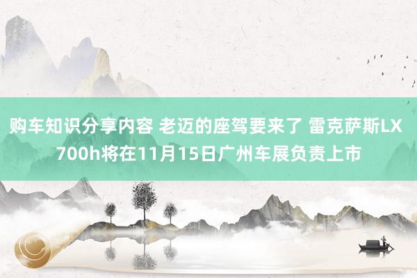 购车知识分享内容 老迈的座驾要来了 雷克萨斯LX 700h将在11月15日广州车展负责上市