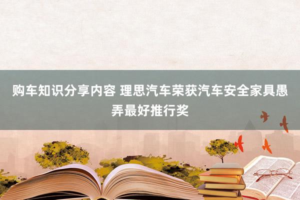 购车知识分享内容 理思汽车荣获汽车安全家具愚弄最好推行奖