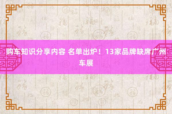 购车知识分享内容 名单出炉！13家品牌缺席广州车展