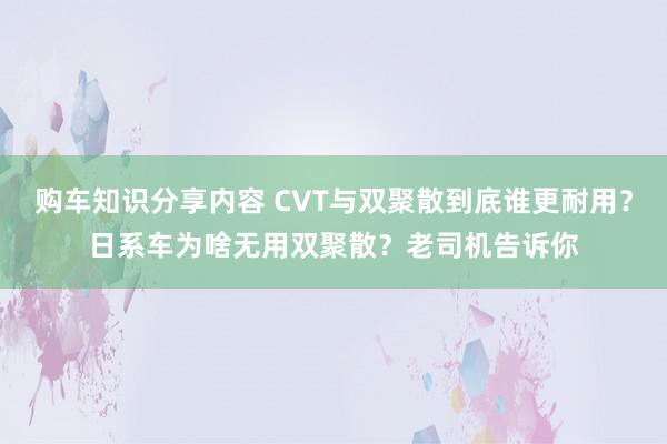 购车知识分享内容 CVT与双聚散到底谁更耐用？日系车为啥无用双聚散？老司机告诉你