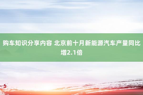 购车知识分享内容 北京前十月新能源汽车产量同比增2.1倍