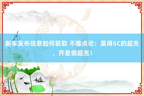 新车发布信息如何获取 不雅点论：莫得5C的超充，齐是假超充！