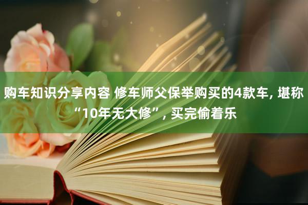 购车知识分享内容 修车师父保举购买的4款车, 堪称“10年无大修”, 买完偷着乐