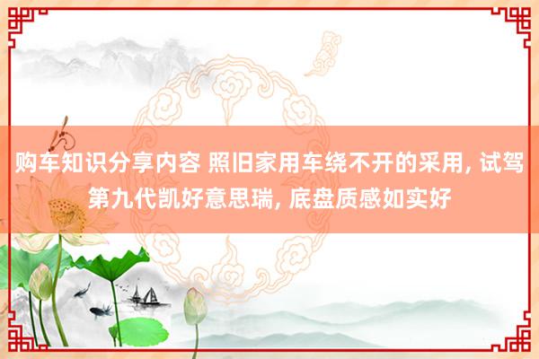 购车知识分享内容 照旧家用车绕不开的采用, 试驾第九代凯好意思瑞, 底盘质感如实好