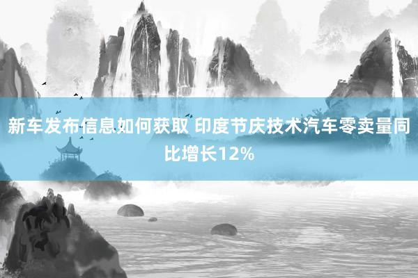 新车发布信息如何获取 印度节庆技术汽车零卖量同比增长12%