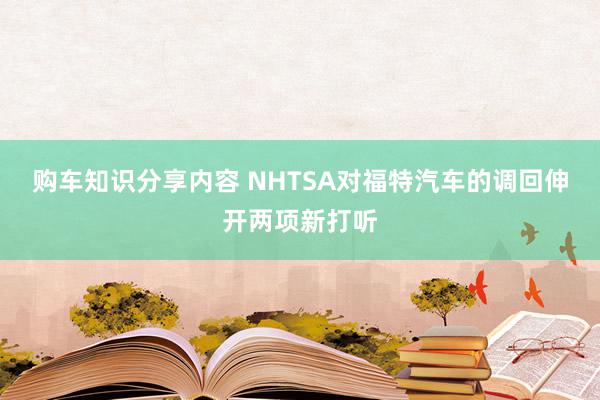 购车知识分享内容 NHTSA对福特汽车的调回伸开两项新打听